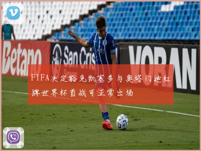 FIFA决定豁免凯塞多与奥塔门迪红牌世界杯首战可正常出场