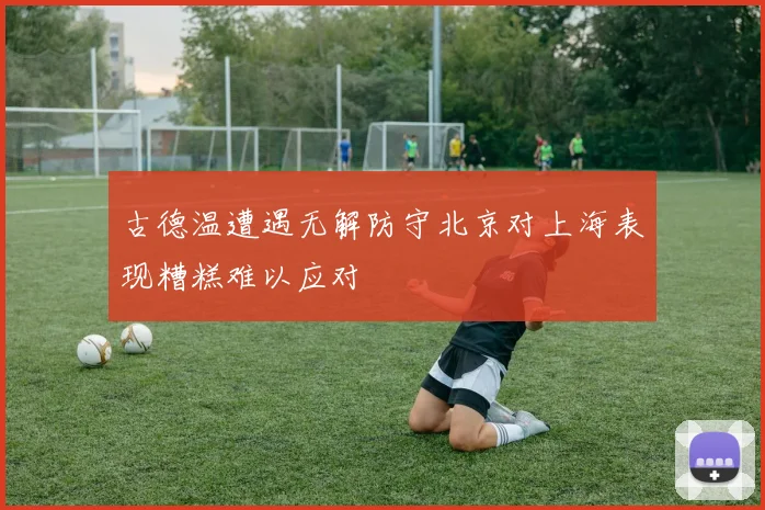 古德温遭遇无解防守北京对上海表现糟糕难以应对