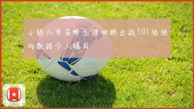 小桥八年黄蜂生涯回顾出战501场场均数据令人瞩目