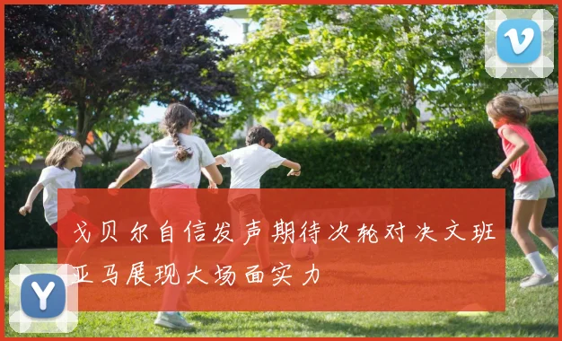 戈贝尔自信发声期待次轮对决文班亚马展现大场面实力