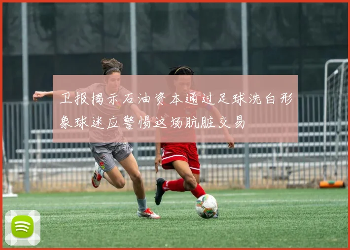 卫报揭示石油资本通过足球洗白形象球迷应警惕这场肮脏交易
