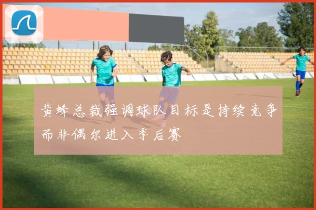 黄蜂总裁强调球队目标是持续竞争而非偶尔进入季后赛