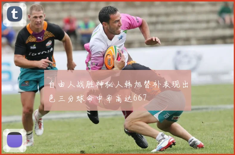 自由人战胜神秘人韩旭替补表现出色三分球命中率高达667