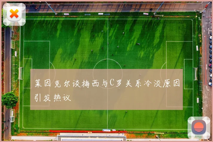 莱因克尔谈梅西与C罗关系冷淡原因引发热议